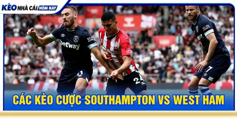 Chọn kèo phù hợp Southampton vs West Ham 01h45 ngày 26/8