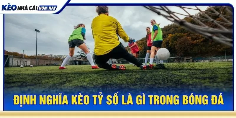 Định nghĩa kèo tỷ số là gì trong bóng đá
