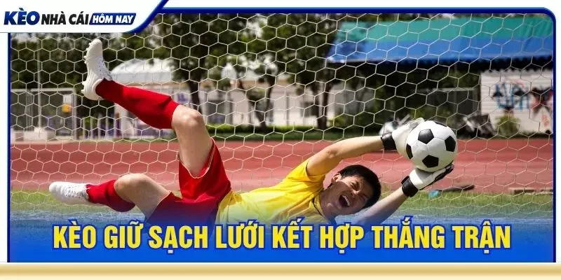 Kèo giữ sạch lưới kết hợp thắng trận