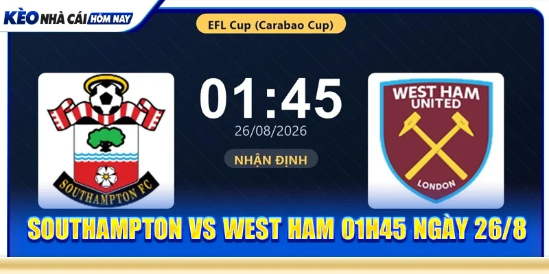 Southampton vs West Ham 01h45 ngày 26/8