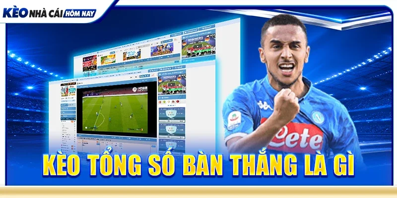Kèo tổng số bàn thắng là gì