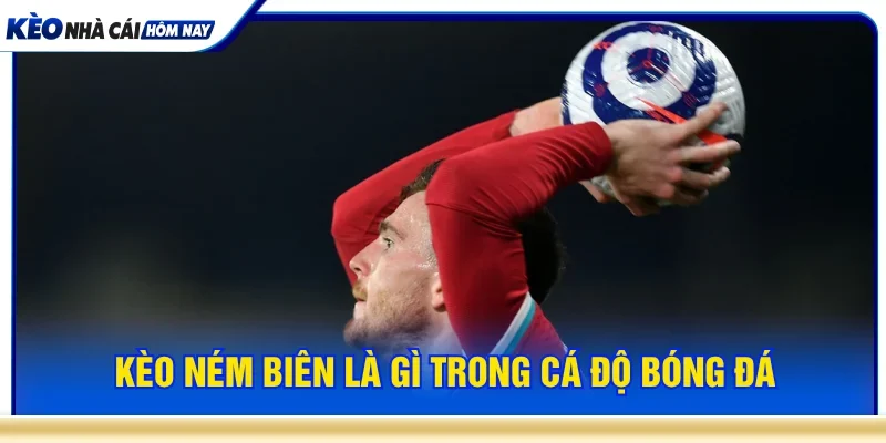 Khái niệm kèo ném biên là gì trong cá độ bóng đá